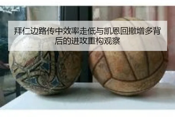 拜仁边路传中效率走低与凯恩回撤增多背后的进攻重构观察