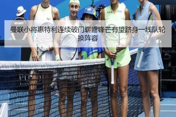 曼联小将惠特利连续破门崭露锋芒有望跻身一线队轮换阵容
